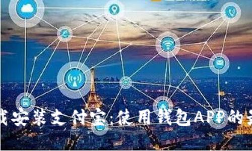 轻松下载安装支付宝：使用钱包APP的最佳指南
