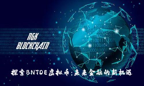 探索BNTDE虚拟币：未来金融的新机遇