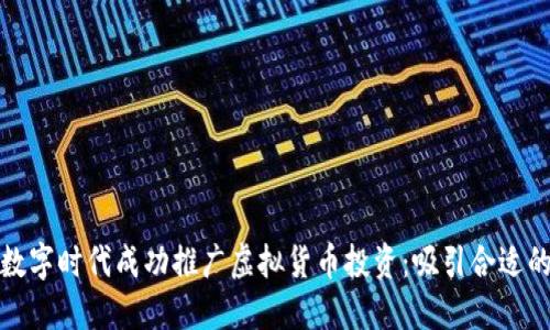 如何在数字时代成功推广虚拟货币投资：吸引合适的投资者