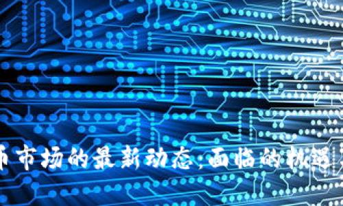 虚拟币市场的最新动态：面临的机遇与挑战
