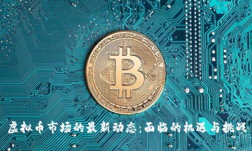 虚拟币市场的最新动态：面临的机遇与挑战