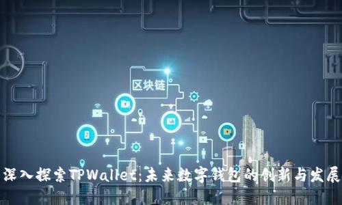 深入探索TPWallet：未来数字钱包的创新与发展