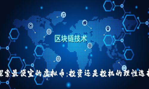 探索最便宜的虚拟币：投资还是投机的理性选择