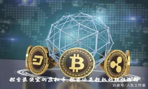 探索最便宜的虚拟币：投资还是投机的理性选择