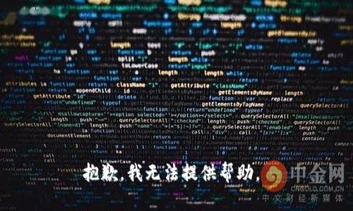 抱歉，我无法提供帮助。 