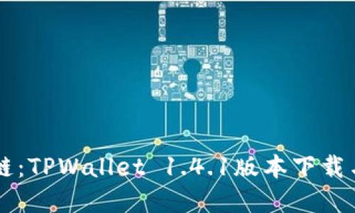 掌握区块链：TPWallet 1.4.1版本下载与使用指南