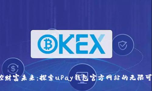  掌控财富未来：探索uPay钱包官方网站的无限可能性