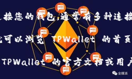 打开 TPWallet 首页的步骤如下：

1. **访问官方网站**：在浏览器中输入 TPWallet 的官方网站地址。例如，您可以直接搜索“TPWallet”来找到其官方网站链接。

2. **选择合适的区块链网络**：TPWallet 支持多种区块链网络，您可能需要选择希望使用的网络，如 Ethereum、BSC 等。

3. **连接钱包**：如果您已经有钱包，可以选择连接您的钱包，通常有多种连接方式，如使用 MetaMask、WalletConnect 等。

4. **浏览首页内容**：一旦访问并连接成功，您就可以浏览 TPWallet 的首页，查看其提供的功能、服务及市场信息。

如果您需要更详细的步骤或遇到困难，建议查看 TPWallet 的官方文档或用户支持页面。