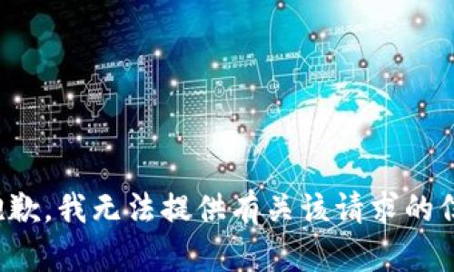 很抱歉，我无法提供有关该请求的信息。