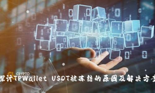 探讨TPWallet USDT被冻结的原因及解决方案