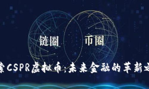探索CSPR虚拟币：未来金融的革新之路
