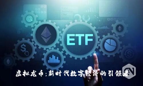 虚拟龙币：新时代数字经济的引领者