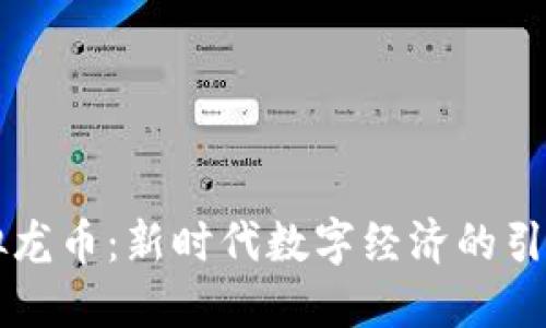 虚拟龙币：新时代数字经济的引领者