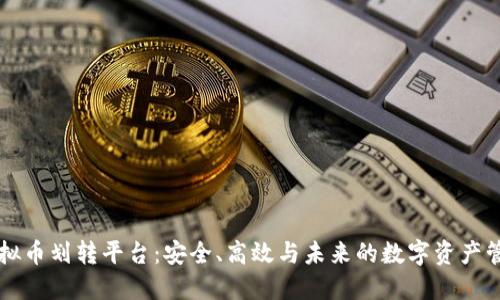 虚拟币划转平台：安全、高效与未来的数字资产管理