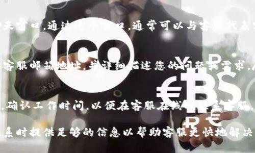 要联系TPWallet的客服，您可以考虑以下几个步骤：

### 1. 官方网站
首先，访问TPWallet的官方网站，通常在网站的底部会有“联系我们”或者“客服支持”的链接。点击这些链接，您常常可以找到联系方式，包括电子邮件、电话或在线客服。

### 2. 社交媒体
TPWallet可能在多个社交媒体平台上设有官方账号，如Twitter、Telegram、Facebook等。您可以通过这些平台直接给他们发送消息，获取帮助。

### 3. 在线客服
如果TPWallet提供在线客服功能，您可以在官方网站上找到聊天窗口。通过这个窗口，通常可以与客服代表实时沟通，或者获取常见问题的解答。

### 4. 电子邮件
如果您希望通过电子邮件联系TPWallet，可以查找他们的官方客服邮箱地址，并详细描述您的问题或需求。尽量提供相关的账户信息，以便客服能够更快地为您解决问题。

### 5. 客服电话
一些公司提供客服电话，您可以拨打这个电话号码来获得帮助。确认工作时间，以便在客服在线时联系客服。

以上是关于如何联系TPWallet客服的一些常见方法。确保在联系时提供足够的信息以帮助客服更快地解决您的问题。