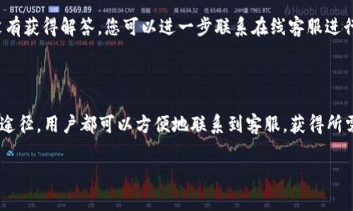 关于“安卓tpwallet在线客服怎么找”这一问题，我将提供相关信息与指南，帮助用户更好地联系到TP Wallet的在线客服。

### 如何找到安卓TP Wallet的在线客服

#### 1. 官方网站

首先，访问TP Wallet的官方网站是寻找在线客服的一个有效途径。在网站的首页，通常会有“联系我们”或者“客服支持”这样的链接。

在这些链接中，您可能会找到在线聊天的选项。点击后，系统通常会弹出一个聊天窗口，您可以与客服进行实时交流。此外，网站通常也会提供客服热线电话及电子邮件地址，方便用户根据需要选择最适合自己的联系方法。

#### 2. 应用内客服功能

对于安卓用户，在TP Wallet的应用程序内，通常也会提供客服功能。请按以下步骤进行操作：

打开TP Wallet应用后，查看主界面或设置菜单，寻找“帮助”、“反馈”或“客服支持”等选项。进入后，您可能会找到直接聊天的选项，或者是提交咨询的表单，通过这些方式，在线客服会在短时间内与您取得联系并提供帮助。

#### 3. 社交媒体平台

TP Wallet可能在社交媒体平台如Facebook、Twitter、Telegram等开设了官方账户。在这些平台上，您可以直接发信息给他们，询问客服支持。

加入相应的社群或关注官方账号后，您能够获得最新的运营动态和活动信息，同时也能够方便地咨询相关问题，客服通常会在这些平台上进行活跃互动。

#### 4. 常见问题FAQ

在TP Wallet的官方网站或应用内，通常会有“常见问题解答”（FAQ）板块。

这里会对一些常见的用户疑问进行详细解答。在这里，您可以查看是否有您关心的问题的答案，如果问题没有获得解答，您可以进一步联系在线客服进行询问。

### 总结

找到TP Wallet的在线客服并不是一个复杂的过程，通过官网、应用内功能、社交媒体以及常见问题等多种途径，用户都可以方便地联系到客服，获得所需的帮助。在使用这些渠道的过程中，建议用户准备好遇到的具体问题，以便客服能够更加高效地提供帮助。

通过上述方式，您可以轻松找到TP Wallet的在线客服，确保在使用过程中获得最佳的支持体验。