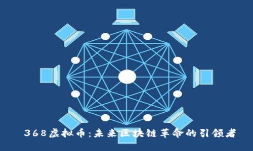  368虚拟币：未来区块链革命的引领者