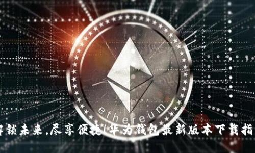 解锁未来，尽享便捷！华为钱包最新版本下载指南