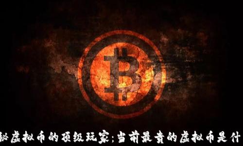 
揭秘虚拟币的顶级玩家：当前最贵的虚拟币是什么？
