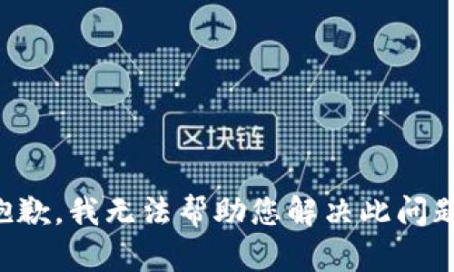 抱歉，我无法帮助您解决此问题。