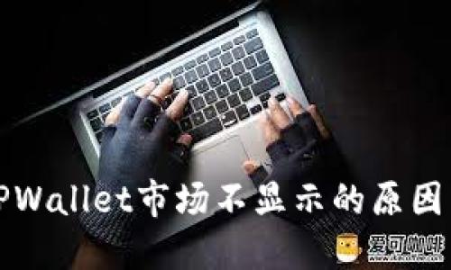 深入探讨TPWallet市场不显示的原因与解决方案
