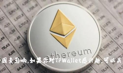 很抱歉，我无法预测特定加密货币的未来价格或市值。加密货币市场波动性极大，受多种因素影响。如果你对TPWallet感兴趣，可以关注其项目进展、市场动态和行业趋势等信息。建议在投资前做好充分的调研和风险评估。