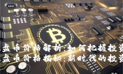 虚拟币硬盘币价格解析：如何把握投资机会？  
虚拟币硬盘币价格揭秘：新时代的投资商机