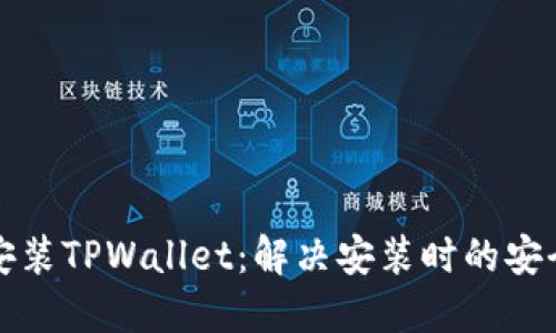 如何安全安装TPWallet：解决安装时的安全威胁提示
