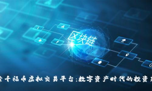 探索千福币虚拟交易平台：数字资产时代的投资新宠