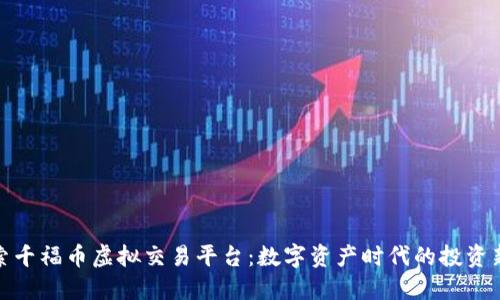 探索千福币虚拟交易平台：数字资产时代的投资新宠