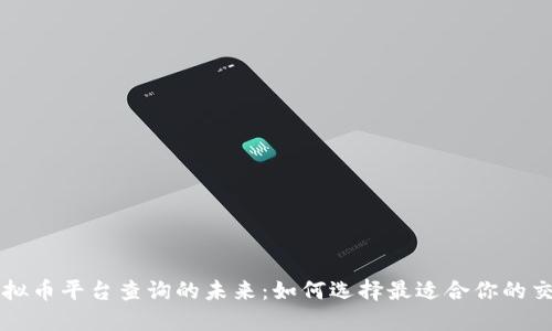 探索虚拟币平台查询的未来：如何选择最适合你的交易平台