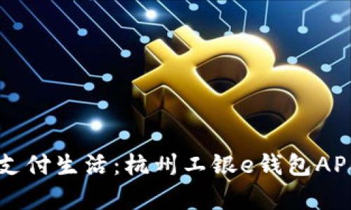 畅享便捷支付生活：杭州工银e钱包APP全面解析