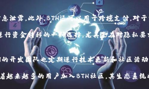 虚拟币BTH指的是Bitcoin Hush（比特币隐私币），这是一种基于比特币区块链的加密货币，旨在增强交易的隐私性和安全性。BTH的设计理念是为了保护用户的匿名性，使交易难以被追踪。

与比特币的透明性相比，BTH采用了更高程度的隐私保护机制，借助各种技术手段，确保用户的财务信息不会被泄露。在很多国家，隐私币越来越受到关注，因为用户希望在使用数字货币进行交易时不被监控。

下面我们将详细探讨BTH的特点、技术背景、市场表现及其未来发展趋势。

1. BTH的定义与特点
BTH，全称Bitcoin Hush，是建立在比特币协议基础上的一种加密货币。与比特币相比，BTH实现了更高的隐私性，主要是通过一些隐私技术，例如环签名和隐蔽地址来实现。环签名使得多个人的签名混合在一起，从而隐藏了发送者的真实身份；而隐蔽地址则让接收者的地址难以被识别，从而增加了隐私保护。

此外，BTH的交易确认速度相较于比特币更快，交易费用也更低。这对于用户在进行频繁小额交易时，能够极大地降低成本和提升效率。

2. BTH的技术背景
BTH采用的是一种特殊的区块链技术，目的是在保留比特币区块链优势的同时，增加隐私功能。它的核心在于如何平衡透明性和隐私性。BTH的网络中，所有的交易都依赖于去中心化的节点进行认证和确认，这保证了系统的安全性和可靠性。

在BTH的交易中，用户可以选择是否启用隐私保护功能，这种灵活性让用户可以依据自己的需求进行选择。此外，BTH还不断对其算法进行升级，增强安全性和抗攻击能力，积极响应市场对隐私币日益增长的需求。

3. BTH的市场表现
自BTH推出以来，其市场表现颇为引人瞩目。在大多数加密货币行情上涨的背景下，BTH也逐渐得到投资者的关注。根据市场数据显示，BTH的价格经历了几次明显的波动，但长期来看总体趋势呈现上升态势。

BTH的交易量在一些专业的虚拟币交易所上表现良好，说明市场对其认可度逐渐提高。同时，随着个人对隐私安全的重视，越来越多的用户开始投资和使用BTH，这也进一步推动了其市场价值的上涨。

4. BTH的未来发展趋势
展望未来，BTH的潜力不容小觑。随着全球对隐私保护法规的日益严格，加密货币市场也在不断进化，BTH作为隐私币具有广阔的市场前景。尤其是在金融隐私、数据安全等领域，BTH都有着广泛的应用可能。

此外，BTH团队还计划在未来引入更多的技术创新，比如去中心化金融（DeFi）功能，力求在满足不同用户需求的同时，提升自身的生态系统。此外，BTH还将积极加强与其他区块链项目的合作，以扩大其影响力和市场份额。

可能相关的问题

问题1: BTH与比特币有何区别？
比特币(BTC)是世界上第一个加密货币，其设计初衷是作为一种数字货币用于各种交易。而BTH作为一种隐私币，其核心目标是增强用户的隐私保护。比特币的交易记录是公开和透明的，任何人都可以通过区块链浏览器查看所有交易信息。而BTH则通过引入隐私技术，使得每一笔交易可以在保证隐私的前提下进行，用户的身份和交易金额难以被追踪。

在技术上，比特币使用了简单的公钥和私钥对地址进行管理，而BTH为了保护用户隐私，则采用了更加复杂的地址生成方式和交易签名机制。此外，BTH的交易确认速度较比特币更快，成本也更低，适合小额频繁交易。总之，BTH和比特币有着不同的市场定位和技术实现。

问题2: 如何安全地存储BTH？
在加密货币市场中，安全存储是用户必须考虑的关键问题。BTH作为一种加密货币，其存储方式与比特币类似。用户可以选择将BTH存储在交易所的钱包中，或者使用自己的冷钱包、硬件钱包或者移动钱包等方式。 

在选择交易所钱包时，建议用户选择知名度高、安全性强的交易所，并开启双重认证功能，以提升账户的安全性。而冷钱包则是将加密货币存储在离线设备中，可以有效防止黑客攻击，是一种安全性较高的存储方式。此外，用户在操作过程中，建议定期备份私钥，并保持警惕，避免在不安全的网络环境中进行交易。

问题3: BTH的使用场景有哪些？
BTH由于其隐私性，适合用于各类需要保护个人财务信息的场景。首先，在日常交易中，用户可以使用BTH进行网络购物、在线服务购买等，无需担心个人信息泄露。此外，BTH还可以用于跨境支付，对于需要在不同国家进行交易的用户，BTH提供了一种简便且安全的支付方式。

其次，BTH在一些金融隐私领域也有广泛应用，例如在需要完美匿名的场合，用户可以利用BTH确保交易信息无法被追踪。与此同时，BTH也可能成为企业进行资金转移的一种选择，尤其是在对隐私要求较高的行业，例如法律、医疗等。

问题4: BTH的社区和生态系统如何？
BTH的社区由全球各地的开发者、投资者和用户组成，形成了一个活跃的生态系统。社区内各成员通过论坛、社交媒体等平台进行技术讨论、经验分享。BTH的开发团队也定期进行技术更新和社区活动，以提升用户体验和品牌认知度。

此外，BTH还希望通过与区块链技术合作项目的联合，推动隐私币的发展。这种联合不仅增强了BTH的技术实力，还扩大了其在加密货币市场的影响力。随着越来越多的用户加入BTH社区，其生态系统将不断完善，进一步推动BTH的使用和发展。