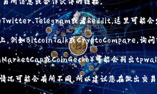 关于“tpwallet”的交易所信息，可能会因时间而异。在2023年，tpwallet是一个针对区块链和加密货币管理的应用，它提供了多种功能，包括数字货币的存储、转账和兑换等。

要找到tpwallet的交易所，您可以采取以下几种方法：

1. **官方网站**：访问tpwallet的官方网站，通常会有相关的交易所信息或合作伙伴的链接。

2. **社交媒体**：查看tpwallet在社交媒体上的官方帐号，例如Twitter、Telegram或者Reddit，这里可能会发布最新的交易所信息。

3. **区块链论坛和社区**：在加密货币相关的论坛或社交平台上，例如BitcoinTalk或CryptoCompare，询问或搜索关于tpwallet交易所的讨论。

4. **加密货币数据网站**：一些加密货币数据聚合平台（如CoinMarketCap或CoinGecko）可能会列出tpwallet及其相关交易所。

请注意，随着加密货币市场的迅速变化，交易所的可用性及活动情况可能会有所不同，所以建议您在做出交易决策前，进行全面的调查和确认。