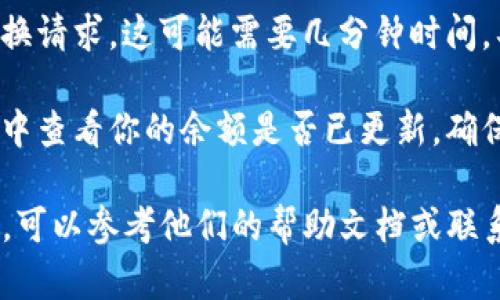tpwallet 是一种数字资产钱包，支持多种区块链和数字货币。要在 tpwallet 中进行单位交换或转换，可以按照以下步骤进行：

1. **打开 tpwallet**：首先，启动你的 tpwallet 应用程序。如果你是首次使用，需要先创建一个钱包或导入现有钱包。

2. **选择资产**：在主界面，你会看到你的数字资产列表。选择你想要转换的资产。

3. **查找交换功能**：在资产详情页面，通常会有一个“交换”、“交易”或“转换”等选项。点击此选项。

4. **选择目标单位**：根据你的需求选择想要转换成的数字货币单位。确保你选择了你想要兑换的正确资产。

5. **输入数量**：输入你想要兑换的金额或数量。系统可能会实时显示汇率和你将获得的目标单位的数量。

6. **确认交换**：仔细检查所有的兑换信息，包括汇率、手续费等，然后确认交易。通常会出现一个确认窗口。

7. **等待交易完成**：确认后，等待系统处理交换请求。这可能需要几分钟时间，具体取决于网络状况。

8. **查看余额**：交易完成后，可以在资产列表中查看你的余额是否已更新，确保交易成功。

如果你在使用 tpwallet 过程中遇到任何问题，可以参考他们的帮助文档或联系客服获取支持。
