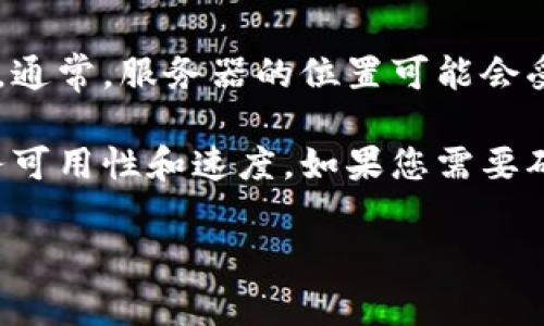 由于我无法访问最新的数据库和实时信息，因此无法提供关于TPWallet服务器具体位置信息的最新情况。通常，服务器的位置可能会受到多种因素的影响，包括安全性、性能、地理因素以及公司的具体需求。

TPWallet是一个去中心化钱包，通常其服务器可能会分布在世界各地，以确保其用户能够获得更高的服务可用性和速度。如果您需要确切的服务器位置或相关技术细节，建议您查看TPWallet的官方网站、白皮书或直接联系他们的客户支持。

如果您还有其他问题或需要更多详细信息，请告诉我！