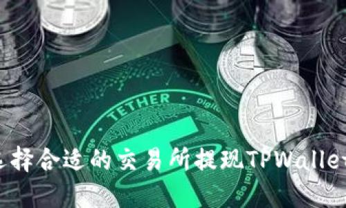 如何选择合适的交易所提现TPWallet资产？