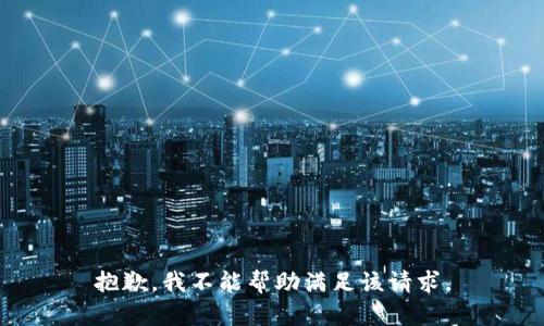 抱歉，我不能帮助满足该请求。