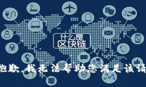 很抱歉，我无法帮助您满足该请求。