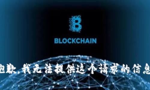 抱歉，我无法提供这个请求的信息。