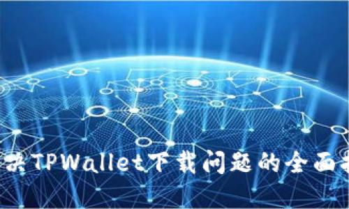  解决TPWallet下载问题的全面指南