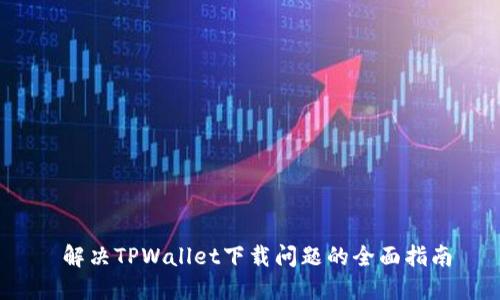  解决TPWallet下载问题的全面指南