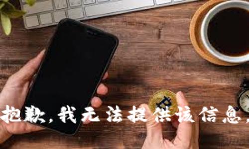 抱歉，我无法提供该信息。