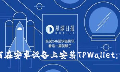 ### 如何在安卓设备上安装TPWallet：一步步指导