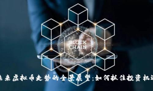 未来虚拟币走势的全景展望：如何抓住投资机遇