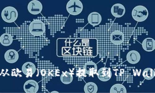 如何将USDT从欧易（OKEx）提取到TP Wallet：详尽指南