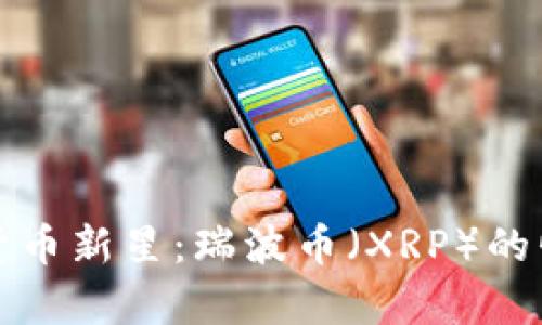 bias全球数字货币新星：瑞波币（XRP）的崛起与前景分析