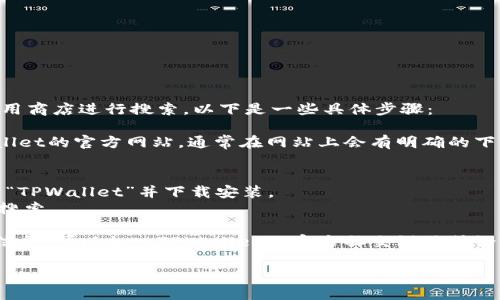 要下载TPWallet，您可以访问其官方网站或在各大应用商店进行搜索。以下是一些具体步骤：

1. **访问官方网站**: 您可以在浏览器中输入TPWallet的官方网站，通常在网站上会有明确的下载安装链接。

2. **应用商店**: 
   - 对于安卓用户，可以在Google Play商店中搜索“TPWallet”并下载安装。
   - 对于iOS用户，可以在App Store中进行相同的搜索。

3. **区块链社区**: 如果您在以上途径找不到相关信息，可以加入TPWallet的官方社交媒体或论坛，通常会有开发者和用户分享下载链接和使用经验。

请确保从官方渠道下载，以避免安全风险。