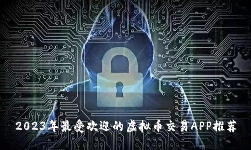 2023年最受欢迎的虚拟币交易APP推荐