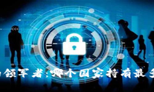 全球虚拟币的领军者：哪个国家持有最多的虚拟货币？